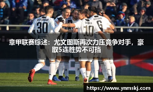 意甲联赛综述：尤文图斯再次力压竞争对手，豪取5连胜势不可挡