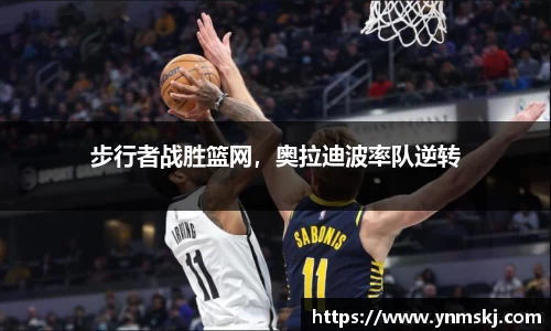 步行者战胜篮网，奥拉迪波率队逆转