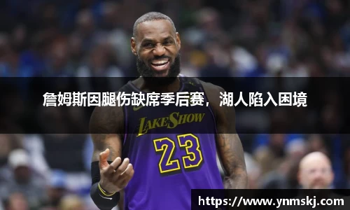 詹姆斯因腿伤缺席季后赛，湖人陷入困境