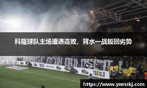 科隆球队主场遭遇连败，背水一战扳回劣势