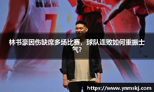 林书豪因伤缺席多场比赛，球队连败如何重振士气？