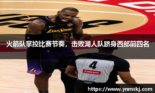 火箭队掌控比赛节奏，击败湖人队跻身西部前四名