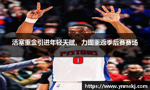 活塞重金引进年轻天赋，力图重返季后赛赛场