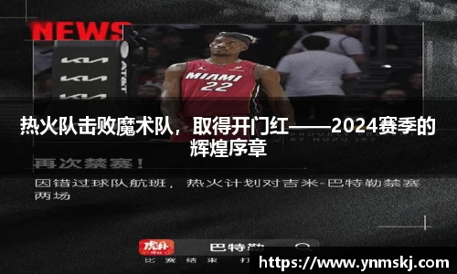 热火队击败魔术队，取得开门红——2024赛季的辉煌序章