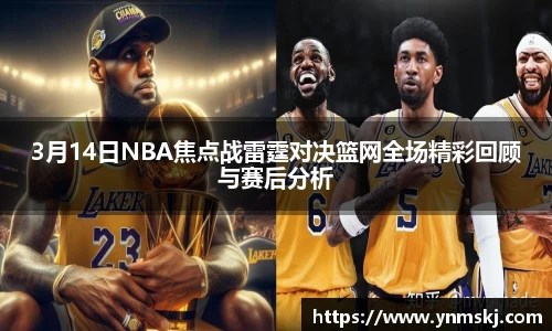 3月14日NBA焦点战雷霆对决篮网全场精彩回顾与赛后分析