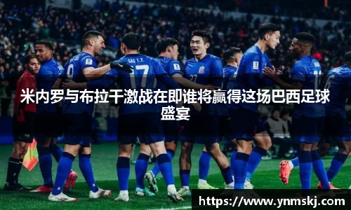 米内罗与布拉干激战在即谁将赢得这场巴西足球盛宴