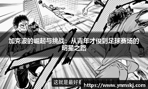 加克波的崛起与挑战：从青年才俊到足球赛场的明星之路