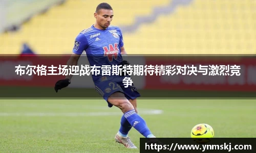 布尔格主场迎战布雷斯特期待精彩对决与激烈竞争