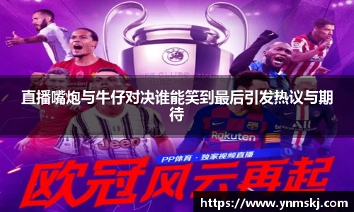 直播嘴炮与牛仔对决谁能笑到最后引发热议与期待