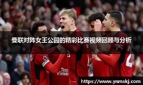 曼联对阵女王公园的精彩比赛视频回顾与分析
