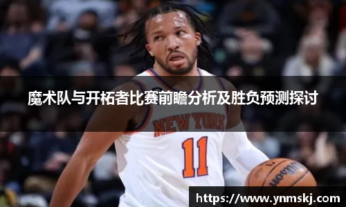 魔术队与开柘者比赛前瞻分析及胜负预测探讨