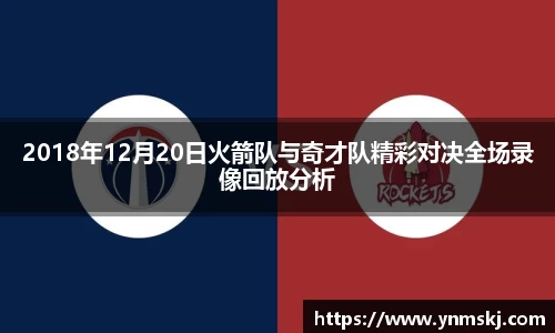 2018年12月20日火箭队与奇才队精彩对决全场录像回放分析