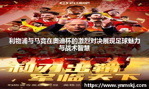 利物浦与马竞在奥迪杯的激烈对决展现足球魅力与战术智慧
