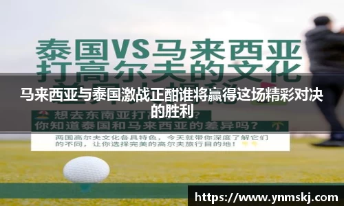 马来西亚与泰国激战正酣谁将赢得这场精彩对决的胜利