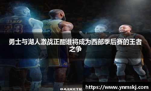勇士与湖人激战正酣谁将成为西部季后赛的王者之争