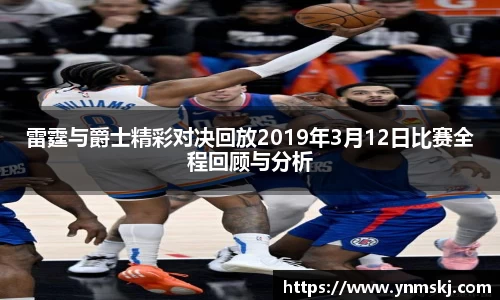 雷霆与爵士精彩对决回放2019年3月12日比赛全程回顾与分析