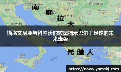 斯洛文尼亚与科索沃的较量揭示巴尔干足球的未来走势