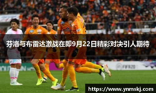 芬洛与布雷达激战在即9月22日精彩对决引人期待