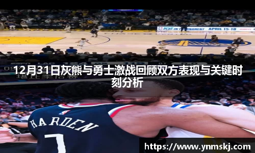 12月31日灰熊与勇士激战回顾双方表现与关键时刻分析