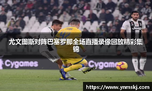 尤文图斯对阵巴塞罗那全场直播录像回放精彩集锦