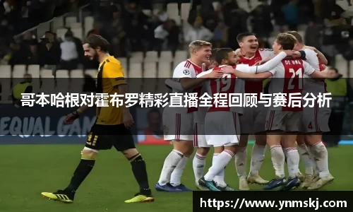 哥本哈根对霍布罗精彩直播全程回顾与赛后分析