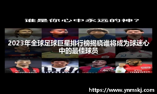 2023年全球足球巨星排行榜揭晓谁将成为球迷心中的最佳球员
