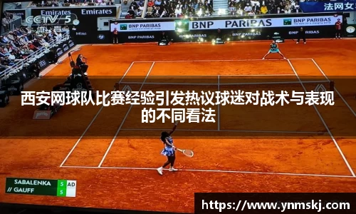 西安网球队比赛经验引发热议球迷对战术与表现的不同看法