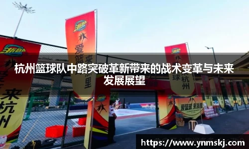杭州篮球队中路突破革新带来的战术变革与未来发展展望