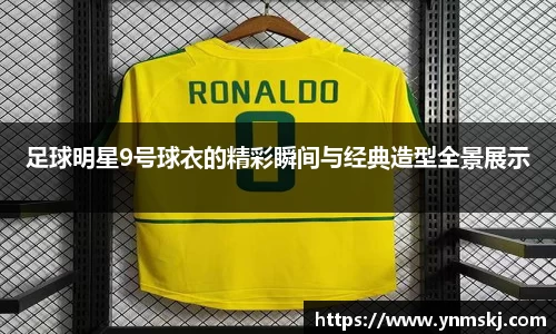 足球明星9号球衣的精彩瞬间与经典造型全景展示