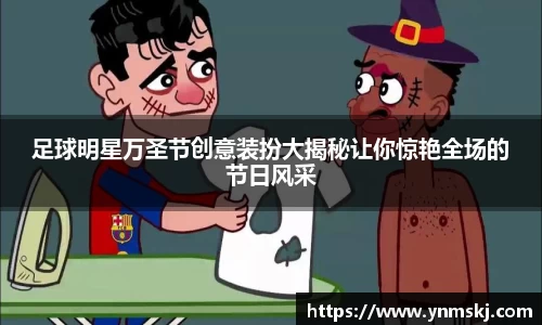 足球明星万圣节创意装扮大揭秘让你惊艳全场的节日风采