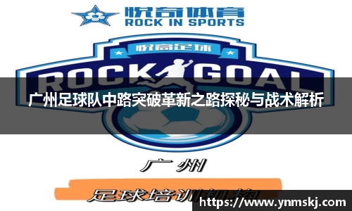 广州足球队中路突破革新之路探秘与战术解析