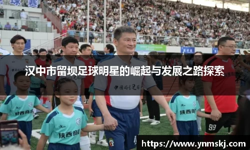 汉中市留坝足球明星的崛起与发展之路探索