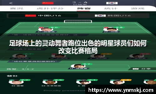 足球场上的灵动舞者跑位出色的明星球员们如何改变比赛格局